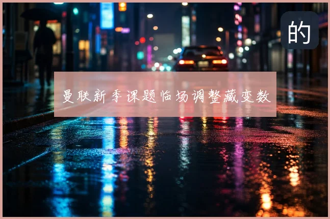 曼联新季课题临场调整藏变数