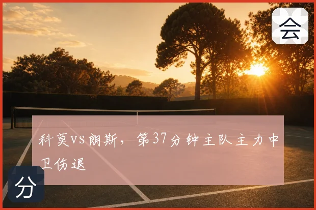 科莫vs朗斯,第37分钟主队主力中卫伤退
