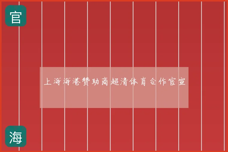 上海海港赞助商超清体育合作官宣