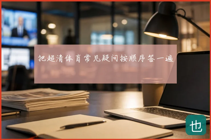 把超清体育常见疑问按顺序答一遍