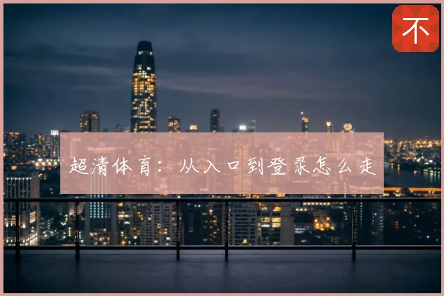 超清体育：从入口到登录怎么走